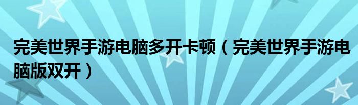 完美世界手游电脑多开卡顿(完美世界手游电脑版双开)
