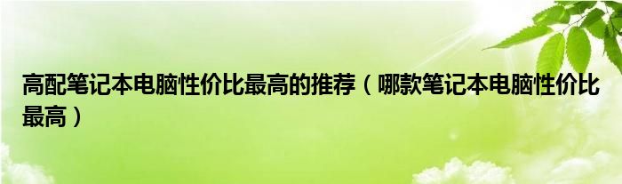 高配笔记本电脑性价比最高的推荐(哪款笔记本电脑性价比最高)