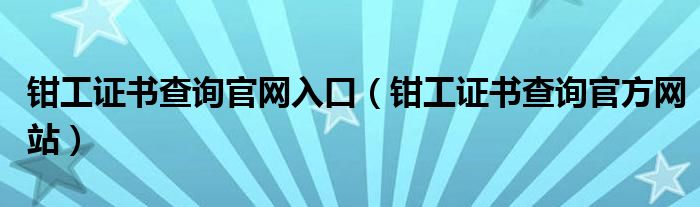 钳工证书查询官网入口(钳工证书查询官方网站)