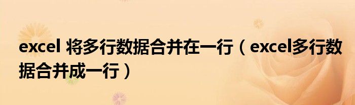 excel 将多行数据合并在一行(excel多行数据合并成一行)
