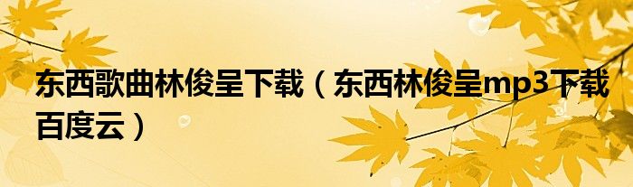 东西歌曲林俊呈下载(东西林俊呈mp3下载百度云)
