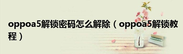 oppoa5解锁密码怎么解除（oppoa5解锁教程）