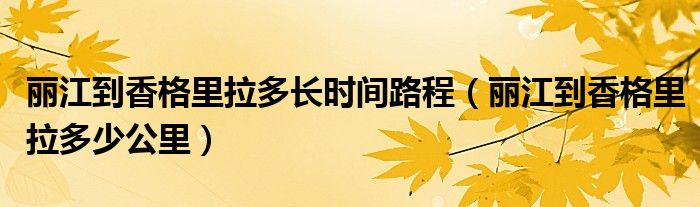 丽江到香格里拉多长时间路程(丽江到香格里拉多少公里)