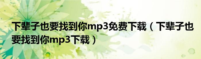 下辈子也要找到你mp3免费下载(下辈子也要找到你mp3下载)