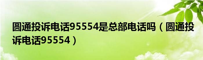 圆通投诉电话95554是总部电话吗(圆通投诉电话95554)