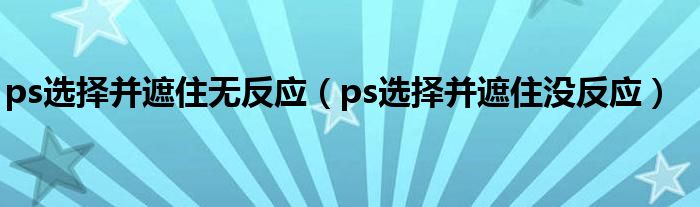 ps选择并遮住无反应(ps选择并遮住没反应)