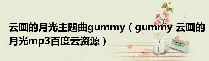 云画的月光主题曲gummy（gummy 云画的月光mp3百度云资源）