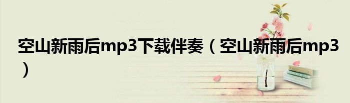空山新雨后mp3下载伴奏(空山新雨后mp3)