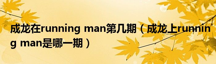 成龙在running man第几期(成龙上running man是哪一期)