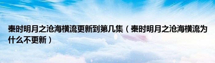 秦时明月之沧海横流更新到第几集(秦时明月之沧海横流为什么不更新)