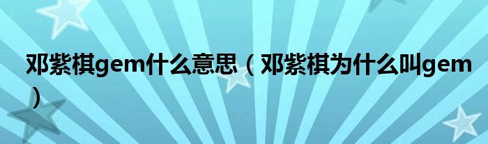 邓紫棋gem什么意思（邓紫棋为什么叫gem）