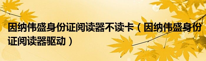 因纳伟盛身份证阅读器不读卡(因纳伟盛身份证阅读器驱动)