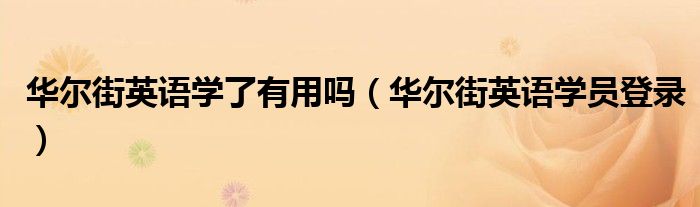 华尔街英语学了有用吗（华尔街英语学员登录）