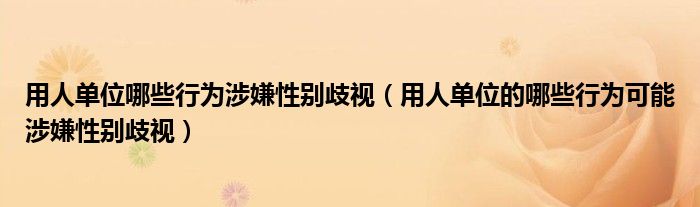 用人单位哪些行为涉嫌性别歧视(用人单位的哪些行为可能涉嫌性别歧视)