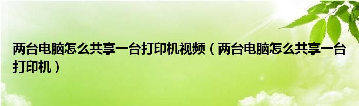 两台电脑怎么共享一台打印机视频(两台电脑怎么共享一台打印机)