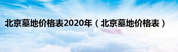 北京墓地价格表2020年(北京墓地价格表)