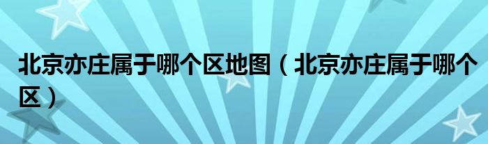 北京亦庄属于哪个区地图(北京亦庄属于哪个区)