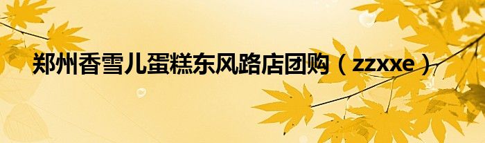 郑州香雪儿蛋糕东风路店团购(zzxxe)