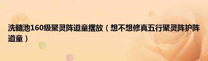 洗髓池160级聚灵阵道童摆放(想不想修真五行聚灵阵护阵道童)