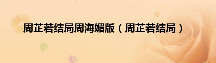 周芷若结局周海媚版（周芷若结局）