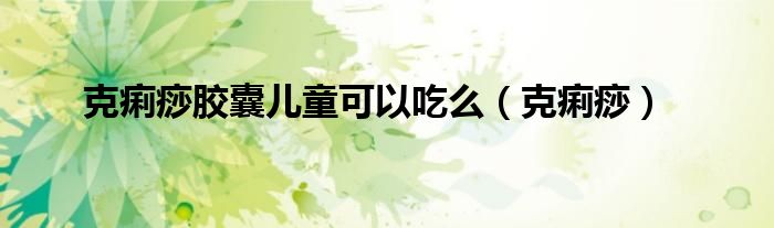 克痢痧胶囊儿童可以吃么（克痢痧）