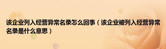 该企业列入经营异常名录怎么回事(该企业被列入经营异常名录是什么意思)