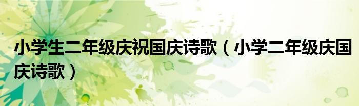 小学生二年级庆祝国庆诗歌(小学二年级庆国庆诗歌)