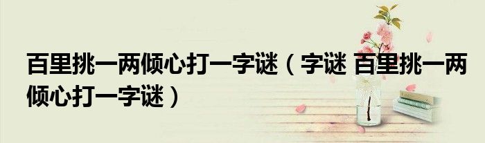 百里挑一两倾心打一字谜(字谜 百里挑一两倾心打一字谜)