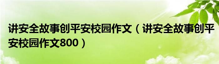 讲安全故事创平安校园作文(讲安全故事创平安校园作文800)