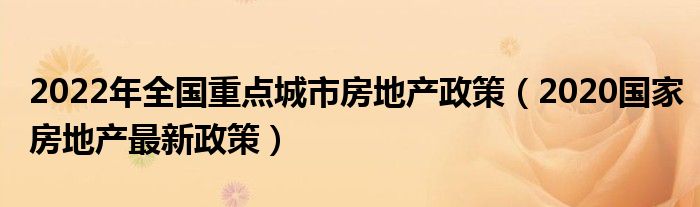 2022年全国重点城市房地产政策（2020国家房地产最新政策）