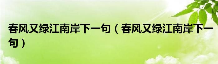 春风又绿江南岸下一句(春风又绿江南岸下一句)