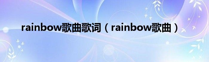 rainbow歌曲歌词(rainbow歌曲)