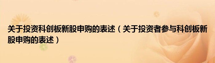关于投资科创板新股申购的表述(关于投资者参与科创板新股申购的表述)