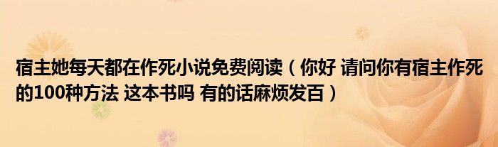 宿主她每天都在作死小说免费阅读(你好 请问你有宿主作死的100种方法 这本书吗 有的话麻烦发百)
