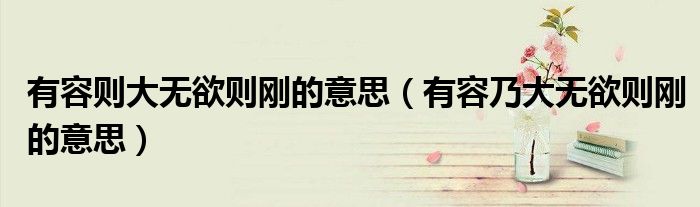 有容则大无欲则刚的意思(有容乃大无欲则刚的意思)