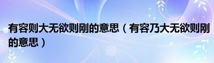 有容则大无欲则刚的意思(有容乃大无欲则刚的意思)
