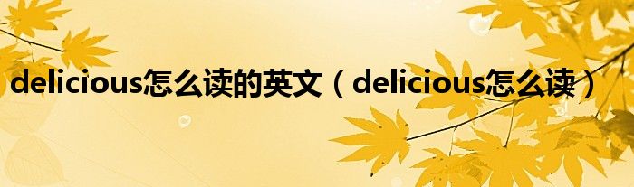 delicious怎么读的英文(delicious怎么读)