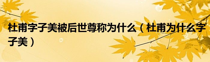 杜甫字子美被后世尊称为什么(杜甫为什么字子美)