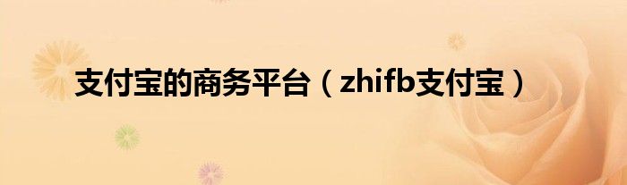 支付宝的商务平台(zhifb支付宝)