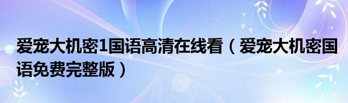 爱宠大机密1国语高清在线看(爱宠大机密国语免费完整版)