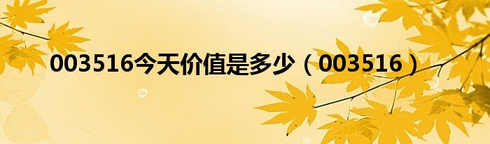 003516今天价值是多少(003516)
