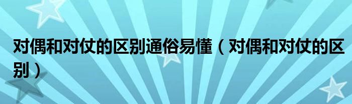 对偶和对仗的区别通俗易懂(对偶和对仗的区别)