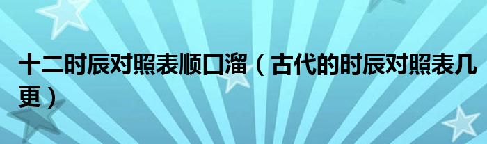 十二时辰对照表顺口溜(古代的时辰对照表几更)