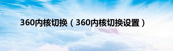 360内核切换(360内核切换设置)