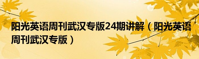 阳光英语周刊武汉专版24期讲解(阳光英语周刊武汉专版)