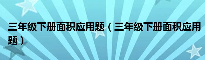 三年级下册面积应用题(三年级下册面积应用题)