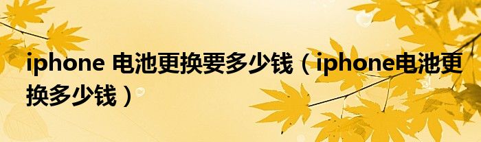 iphone 电池更换要多少钱(iphone电池更换多少钱)