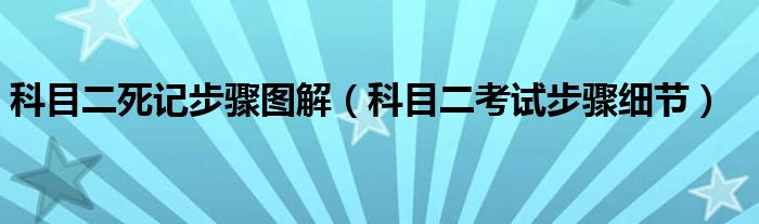 科目二死记步骤图解(科目二考试步骤细节)