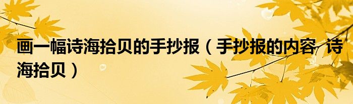画一幅诗海拾贝的手抄报(手抄报的内容 诗海拾贝)