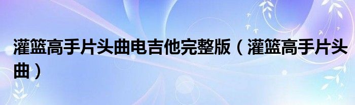 灌篮高手片头曲电吉他完整版(灌篮高手片头曲)